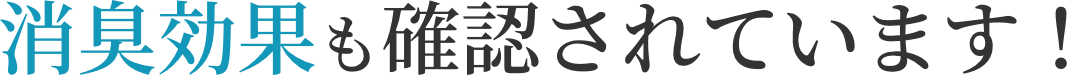 消臭効果も確認されています！