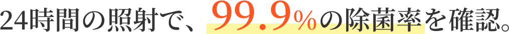 24時間の照射で、99.9％の除菌率を確認。